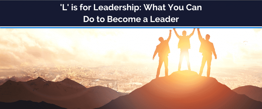 'L' is for Leadership: What You Can Do to Become a Leader
